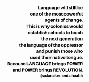 Quote that says "Language will still be one of the most powerful agents of change. This is why colonies would establish schools to teach the next generation the language of the oppressor and punish those who used their native tongue. Because LANGUAGE brings POWER and POWER brings REVOLUTION.